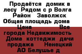 Продаётся  домик в лесу. Рядом с р.Волга.  › Район ­ Заволжск › Общая площадь дома ­ 69 › Цена ­ 200 000 - Все города Недвижимость » Дома, коттеджи, дачи продажа   . Ненецкий АО,Белушье д.